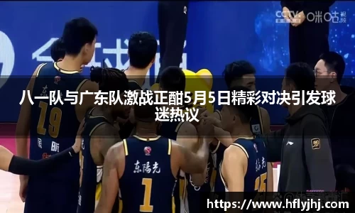八一队与广东队激战正酣5月5日精彩对决引发球迷热议