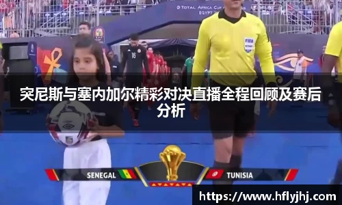 突尼斯与塞内加尔精彩对决直播全程回顾及赛后分析